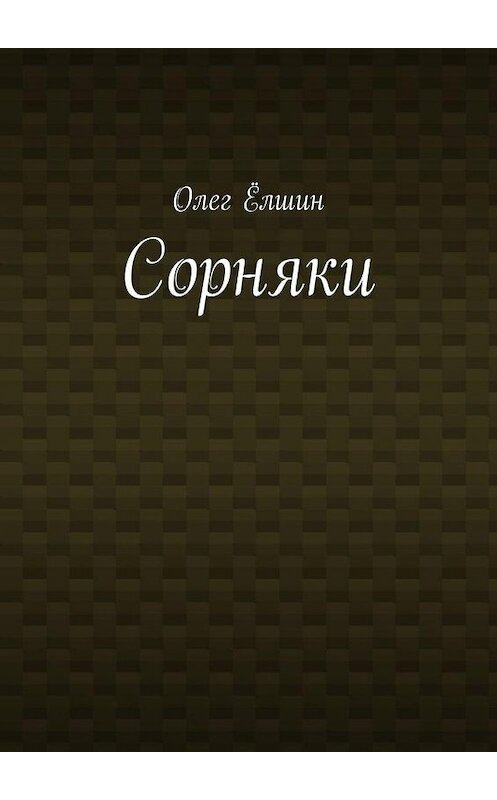 Обложка книги «Сорняки» автора Олега Ёлшина. ISBN 9785005194695.