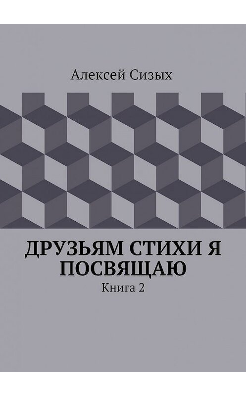 Обложка книги «Друзьям стихи я посвящаю. Книга 2» автора Алексея Сизыха. ISBN 9785448303180.