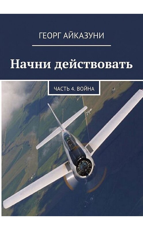 Обложка книги «Начни действовать. Часть 4. Война» автора Георг Айказуни. ISBN 9785448311444.