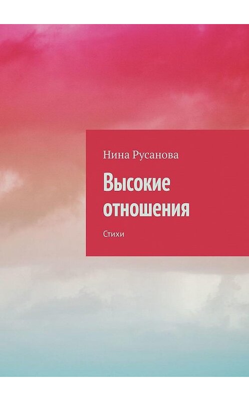 Обложка книги «Высокие отношения. Стихи» автора Ниной Русановы. ISBN 9785005116901.