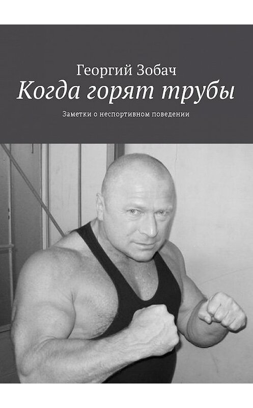 Обложка книги «Когда горят трубы. Заметки о неспортивном поведении» автора Георгия Зобача. ISBN 9785449008558.