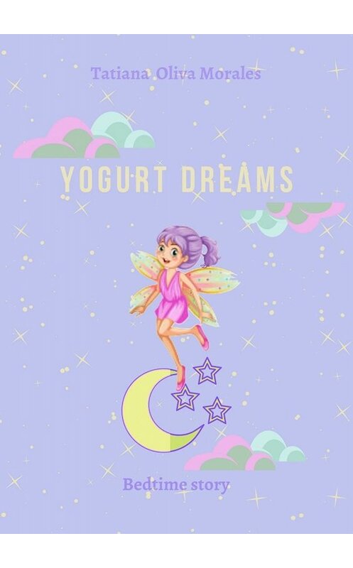 Обложка книги «Yogurt dreams. Bedtime story» автора Tatiana Oliva Morales. ISBN 9785449820815.