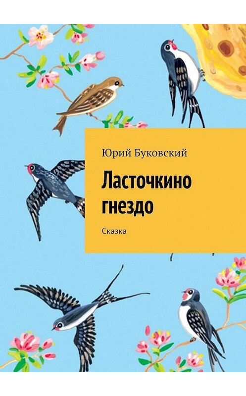 Обложка книги «Ласточкино гнездо. Сказка» автора Юрия Буковския. ISBN 9785449397652.