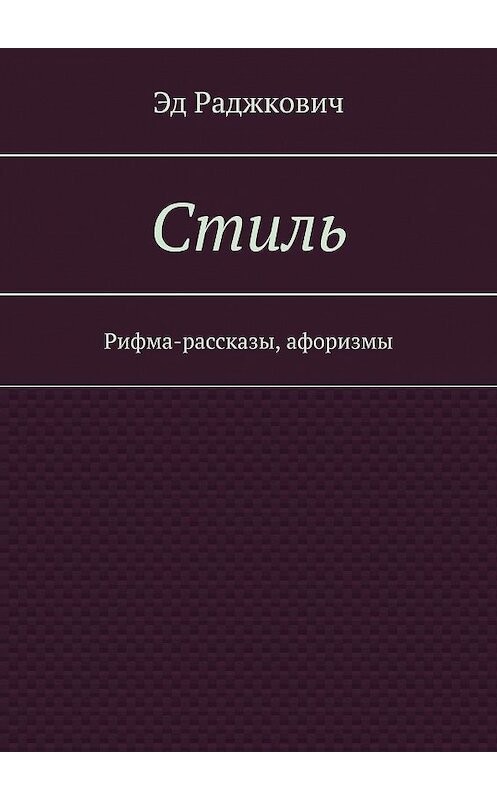 Обложка книги «Стиль. Рифма-рассказы, афоризмы» автора Эда Раджковича. ISBN 9785447447120.