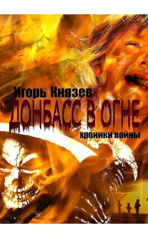 Обложка книги «Донбасс в огне. Хроники войны» автора Игоря Князева. ISBN 9785447492007.