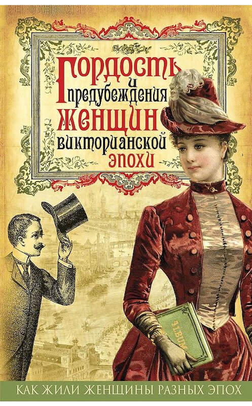 Обложка книги «Гордость и предубеждения женщин Викторианской эпохи» автора Коллектива Авторова издание 2016 года. ISBN 9785906861160.