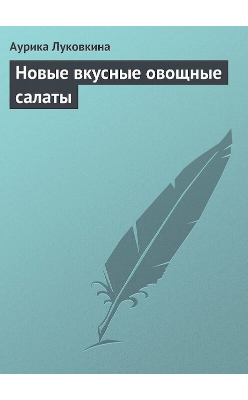 Обложка книги «Новые вкусные овощные салаты» автора Аурики Луковкины издание 2013 года.