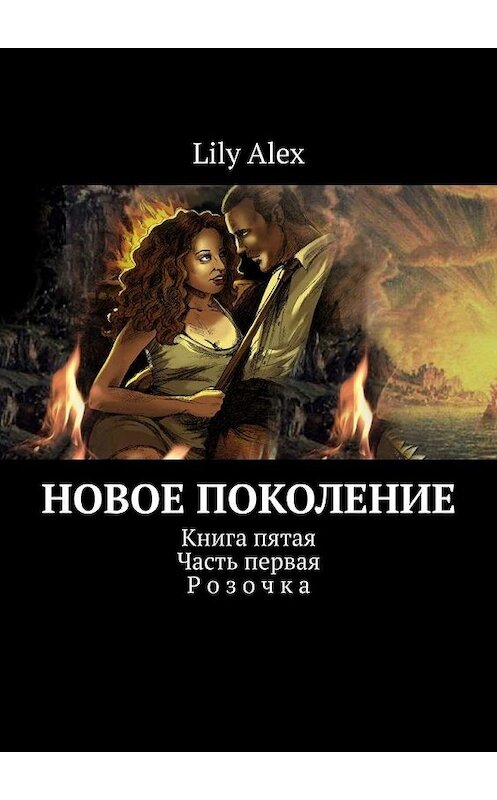 Обложка книги «Новое Поколение. Книга пятая. Часть первая. Розочка» автора Lily Alex. ISBN 9785005109941.