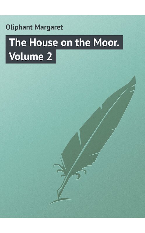 Обложка книги «The House on the Moor. Volume 2» автора Маргарета Олифанта.