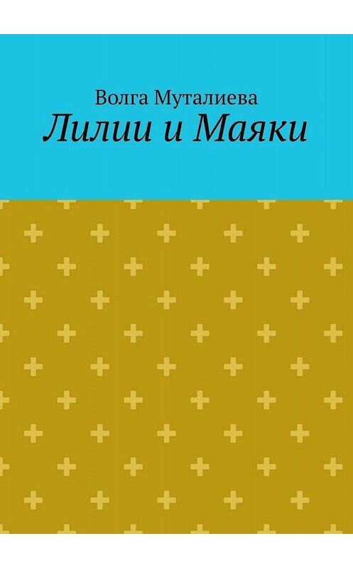 Обложка книги «Лилии и Маяки» автора Волги Муталиевы. ISBN 9785005015754.