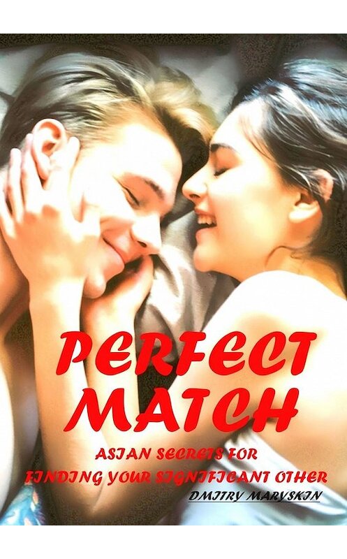 Обложка книги «Perfect Match: Asian Secrets for Finding Your Significant Other» автора Dmitry Maryskin. ISBN 9785449349859.