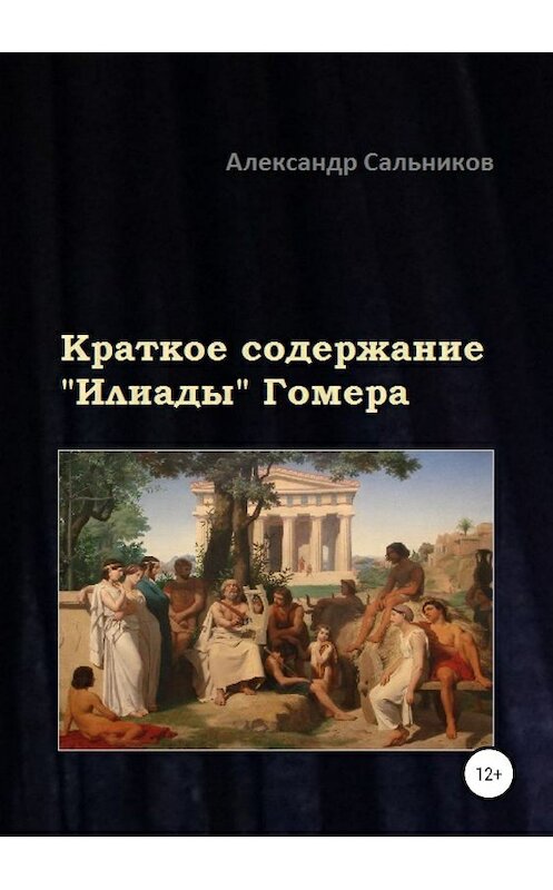 Обложка книги «Краткое содержание «Илиады» Гомера» автора Александра Сальникова издание 2019 года.