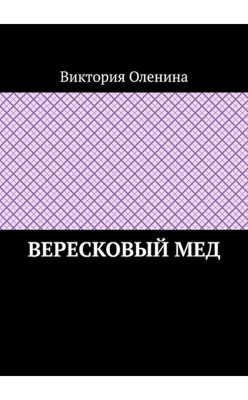 Обложка книги «Вересковый мед» автора Виктории Оленины. ISBN 9785449661944.