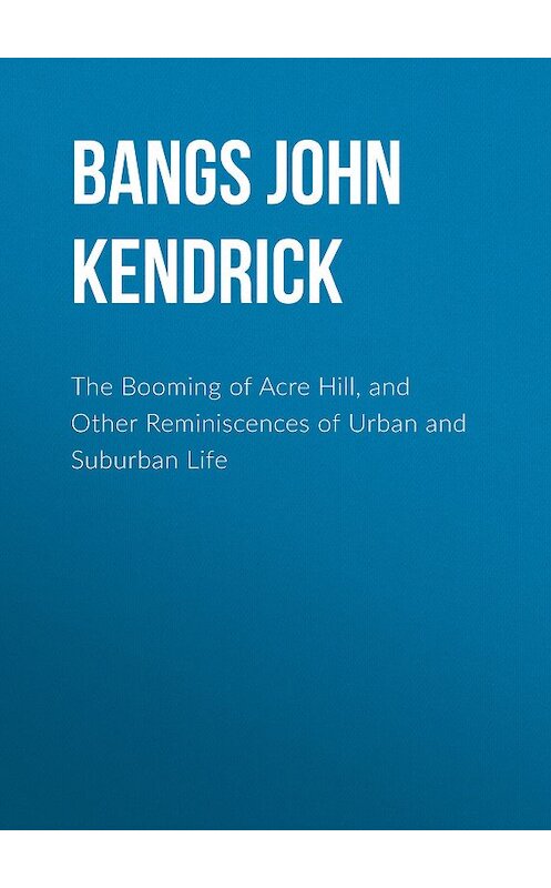 Обложка книги «The Booming of Acre Hill, and Other Reminiscences of Urban and Suburban Life» автора John Bangs.