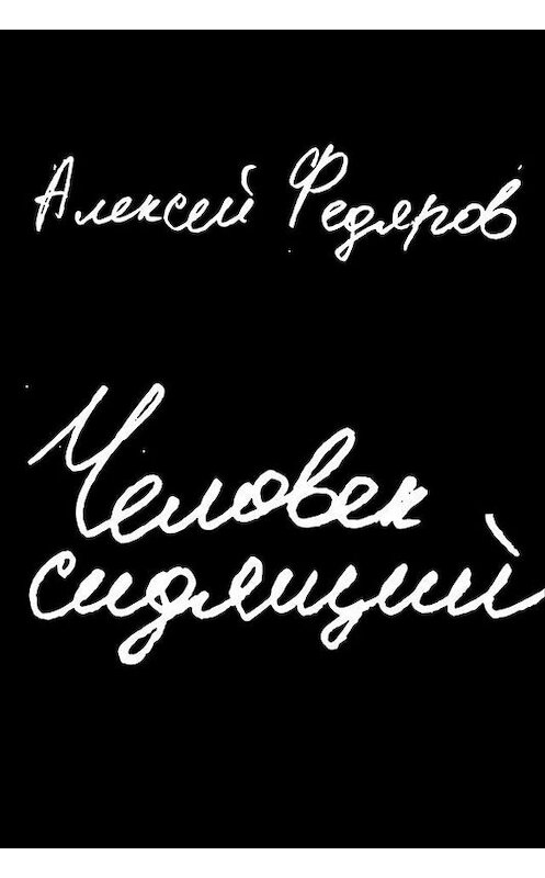 Обложка книги «Человек сидящий» автора Алексея Федярова издание 2019 года. ISBN 9785961421729.