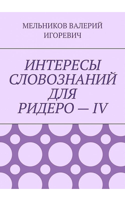 Обложка книги «ИНТЕРЕСЫ СЛОВОЗНАНИЙ ДЛЯ РИДЕРО – IV» автора Валерия Мельникова. ISBN 9785449890900.