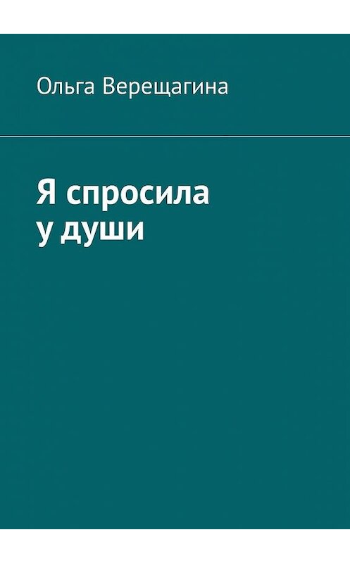 Обложка книги «Я спросила у души» автора Ольги Верещагины. ISBN 9785449398048.