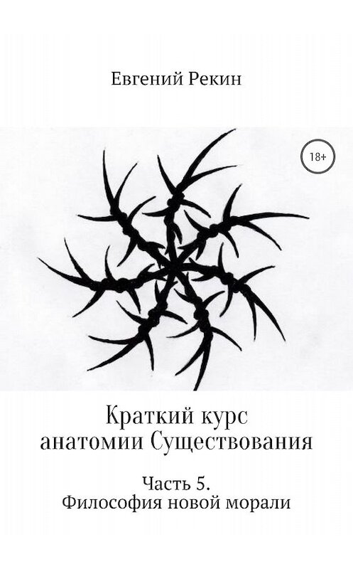 Обложка книги «Краткий курс анатомии Существования. Часть 5. Философия новой морали» автора Евгеного Рекина издание 2018 года.