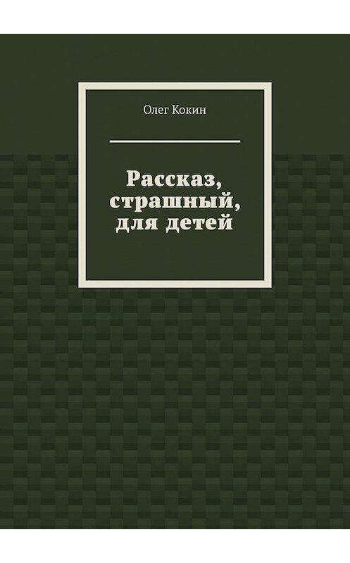 Обложка книги «Рассказ, страшный, для детей» автора Олега Кокина. ISBN 9785449862907.