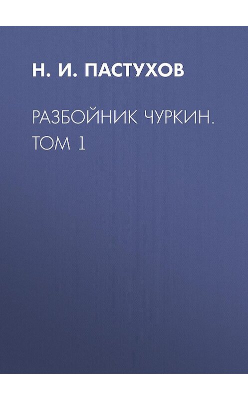 Обложка книги «Разбойник Чуркин. Том 1» автора Николая Пастухова издание 2018 года. ISBN 9785856892160.