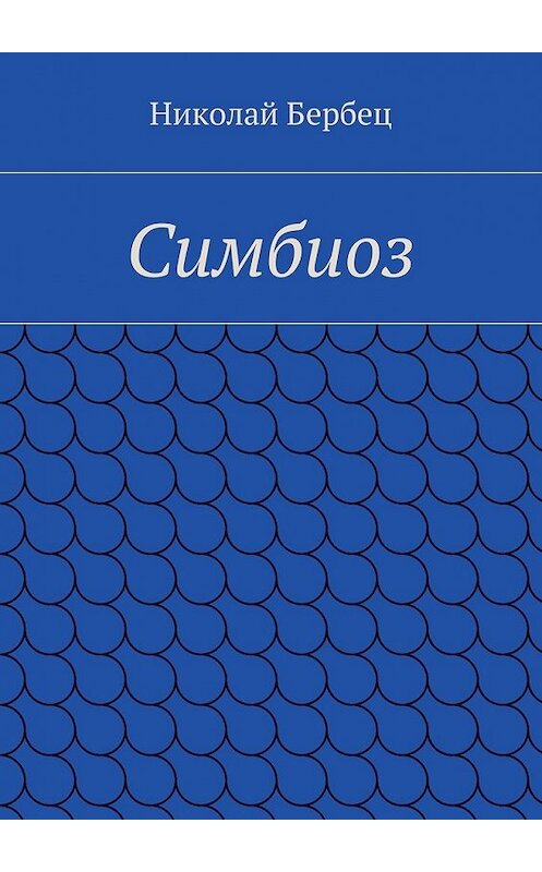 Обложка книги «Симбиоз» автора Николая Бербеца. ISBN 9785447489304.