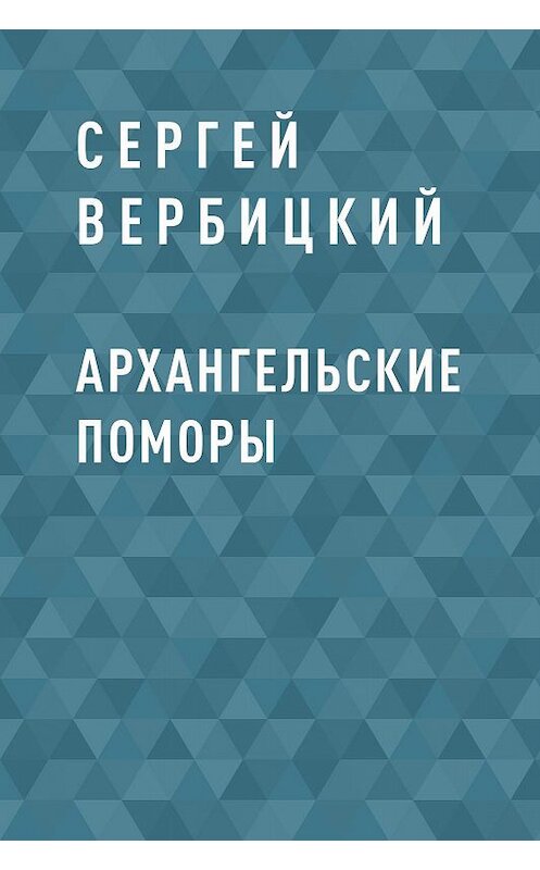 Обложка книги «Архангельские поморы» автора Сергея Вербицкия.