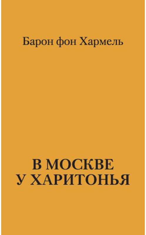 Обложка книги «В Москве у Харитонья» автора Барона Фона Хармеля издание 2010 года. ISBN 9785903508723.