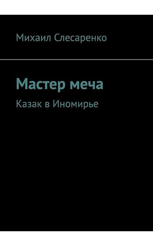 Обложка книги «Мастер меча. Казак в Иномирье» автора Михаил Слесаренко. ISBN 9785005001306.