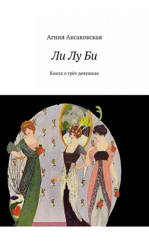 Обложка книги «Ли Лу Би. Книга о трёх девушках» автора Агнии Аксаковская. ISBN 9785005058829.