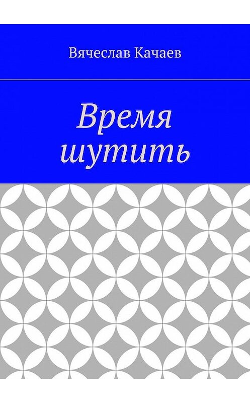 Обложка книги «Время шутить» автора Вячеслава Качаева. ISBN 9785448395468.