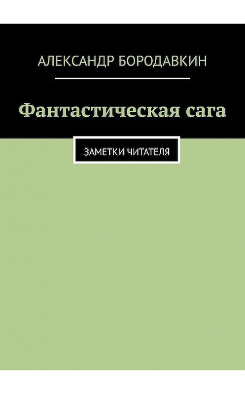 Обложка книги «Фантастическая сага. Заметки читателя» автора Александра Бородавкина. ISBN 9785449049834.