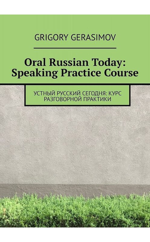 Обложка книги «Oral Russian Today: Speaking Practice Course» автора Григория Герасимова. ISBN 9785005012043.