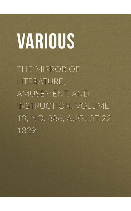 Обложка книги «The Mirror of Literature, Amusement, and Instruction. Volume 13, No. 386, August 22, 1829» автора Various.