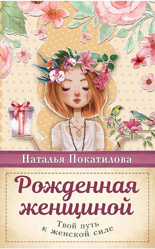 Обложка книги «Рожденная женщиной. Твой путь к женской силе» автора Натальи Покатиловы издание 2015 года. ISBN 9785171057664.