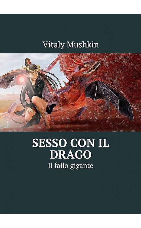 Обложка книги «Sesso con il drago. Il fallo gigante» автора Виталия Мушкина. ISBN 9785449041302.