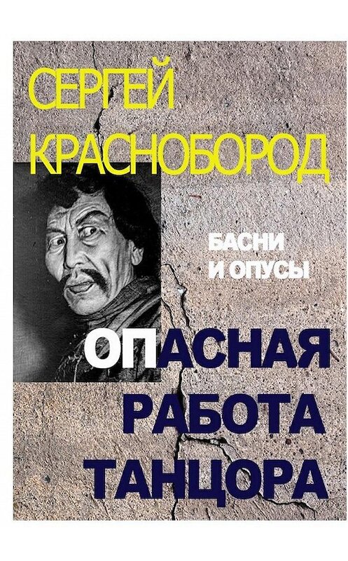 Обложка книги «Опасная работа танцора. Басни и опусы» автора Сергея Красноборода. ISBN 9785449099617.