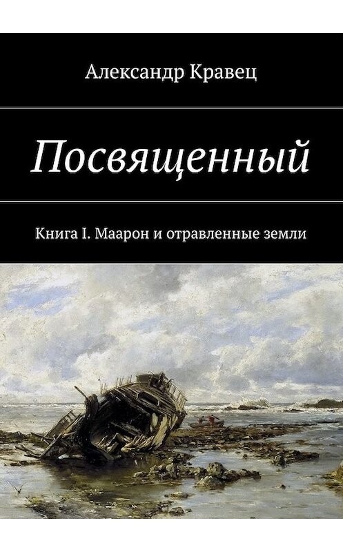 Обложка книги «Посвященный. Книга I. Маарон и отравленные земли» автора Александра Кравеца. ISBN 9785448585739.