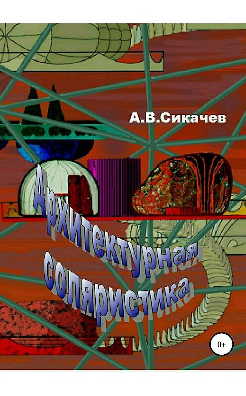 Обложка книги «Архитектурная соляристика» автора Александра Сикачева издание 2018 года.
