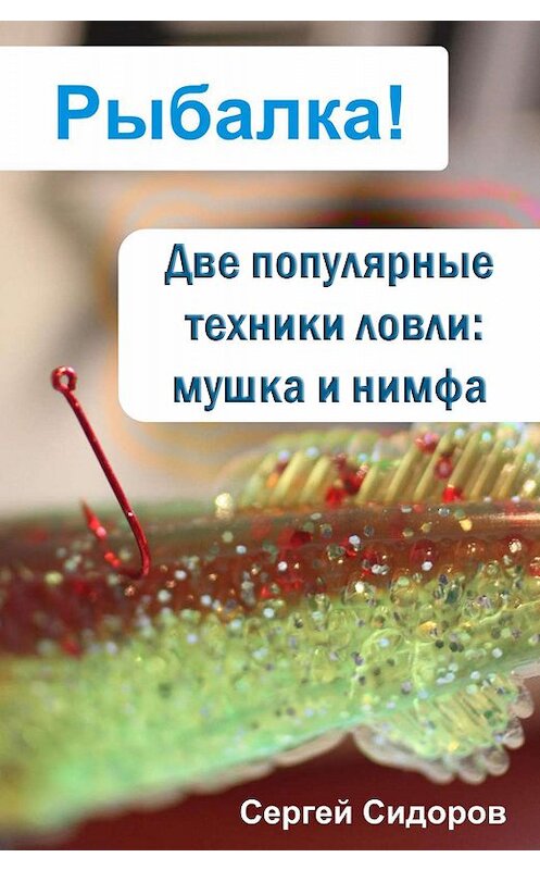 Обложка книги «Две популярные техники ловли: мушка и нимфа» автора Сергея Сидорова.
