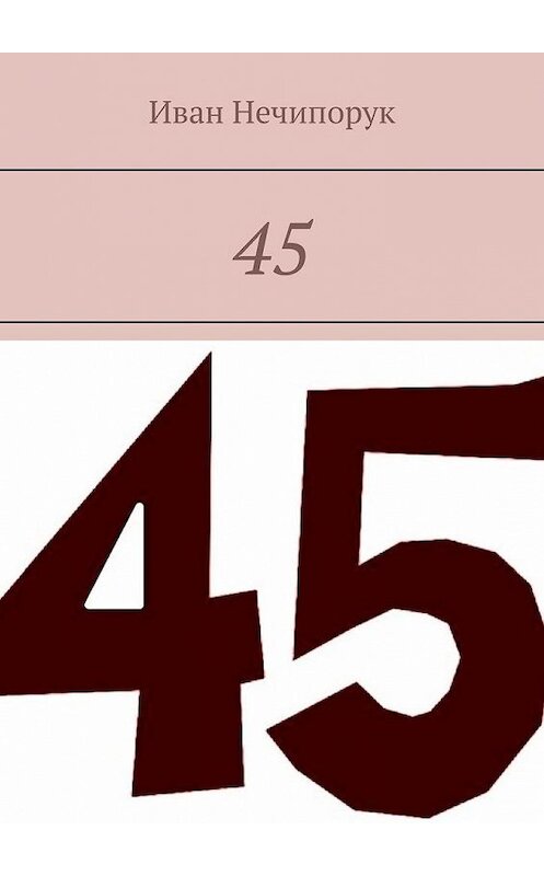 Обложка книги «45» автора Ивана Нечипорука. ISBN 9785449872074.