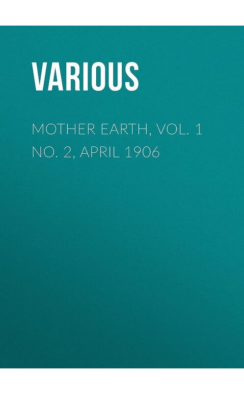 Обложка книги «Mother Earth, Vol. 1 No. 2, April 1906» автора Various.