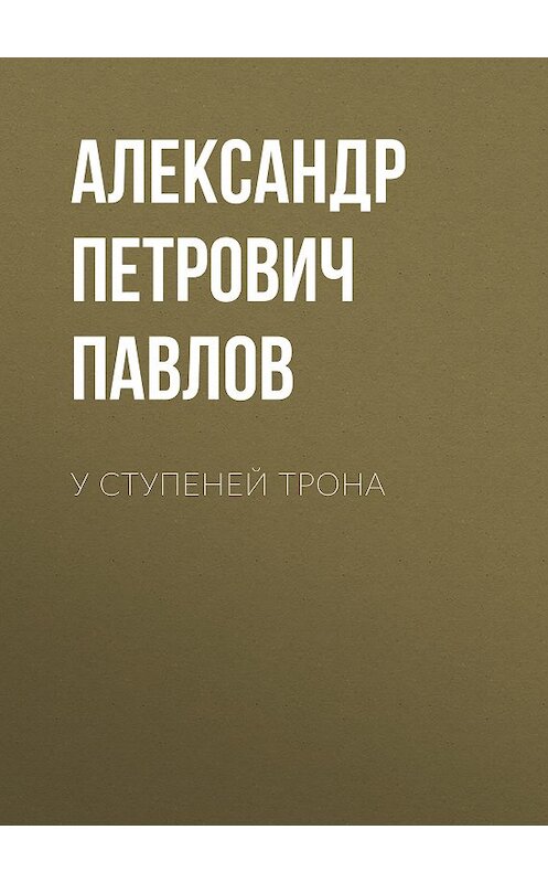 Обложка книги «У ступеней трона» автора Александра Павлова издание 2010 года. ISBN 9785486035265.