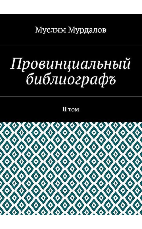 Обложка книги «Провинциальный библиографъ. II том» автора Муслима Мурдалова. ISBN 9785449057013.