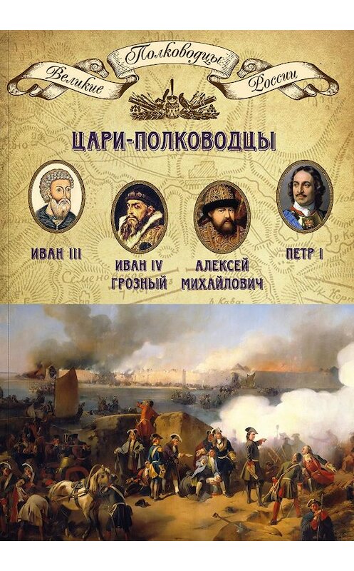 Обложка книги «Цари-полководцы. Иван III, Иван IV Грозный, Алексей Михайлович Тишайший, Петр I» автора Неустановленного Автора издание 2014 года. ISBN 9785871078693.