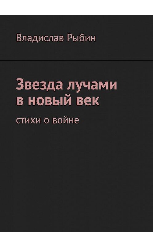 Обложка книги «Звезда лучами в новый век. Стихи о войне» автора Владислава Рыбина. ISBN 9785005164971.