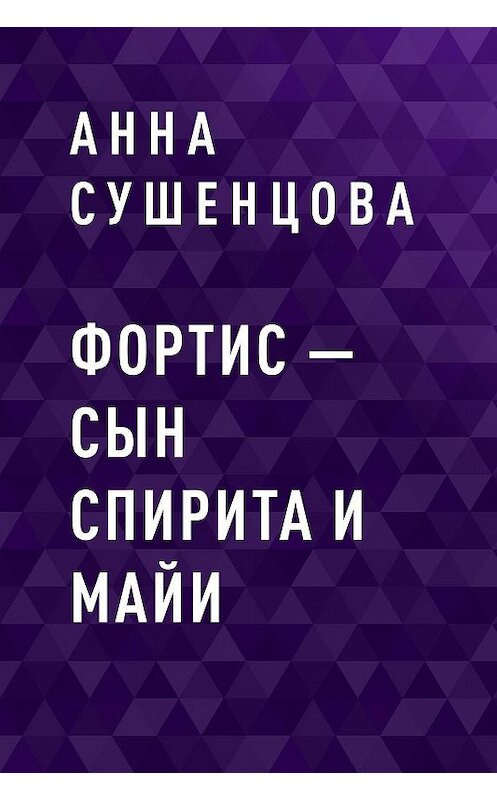 Обложка книги «Фортис – сын Спирита и Майи» автора Анны Сушенцовы.