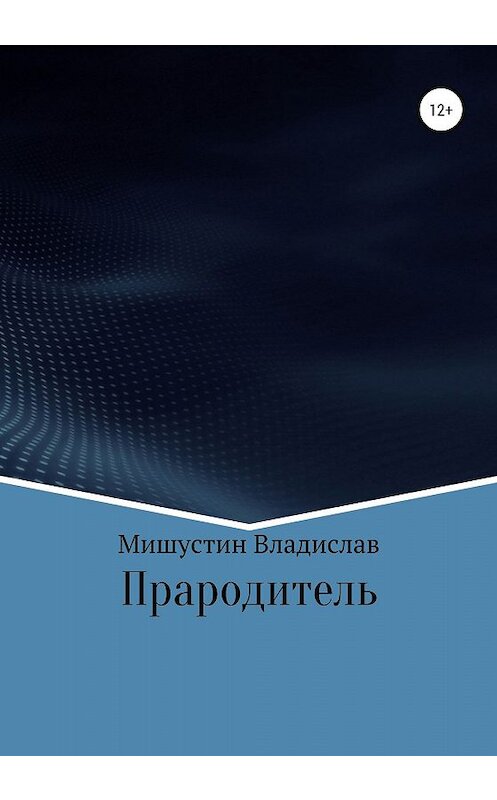 Обложка книги «Прародитель» автора Владислава Мишустина издание 2020 года.