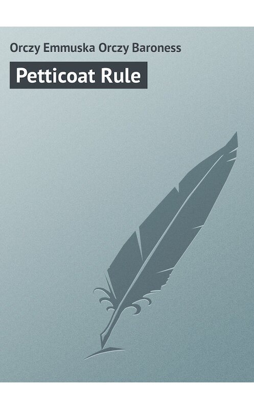 Обложка книги «Petticoat Rule» автора Emma Orczy.