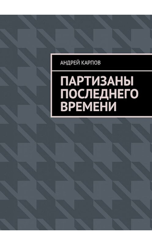 Обложка книги «Партизаны последнего времени» автора Андрея Карпова. ISBN 9785448327506.