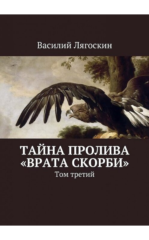 Обложка книги «Тайна пролива «Врата скорби». Том третий» автора Василия Лягоскина. ISBN 9785448570124.